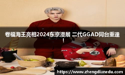 卷福海王亮相2024东京漫展 二代GGAD同台重逢！