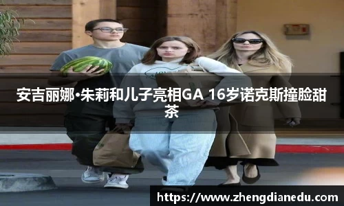 安吉丽娜·朱莉和儿子亮相GA 16岁诺克斯撞脸甜茶